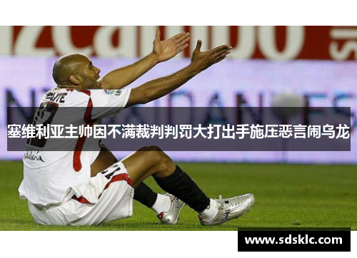 塞维利亚主帅因不满裁判判罚大打出手施压恶言闹乌龙
