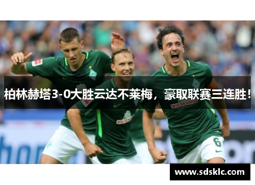 柏林赫塔3-0大胜云达不莱梅，豪取联赛三连胜！