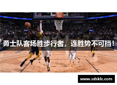 勇士队客场胜步行者，连胜势不可挡！
