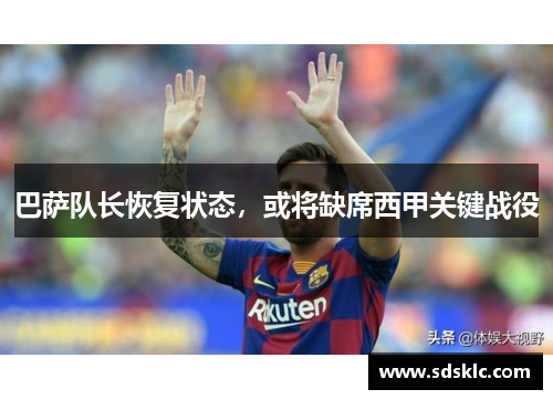 巴萨队长恢复状态，或将缺席西甲关键战役