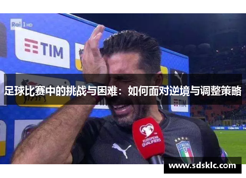 足球比赛中的挑战与困难：如何面对逆境与调整策略