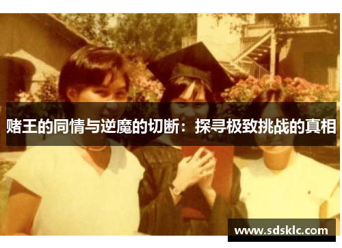 赌王的同情与逆魔的切断：探寻极致挑战的真相