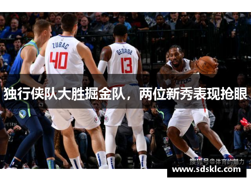 独行侠队大胜掘金队，两位新秀表现抢眼