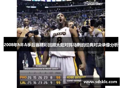2008年NBA季后赛精彩回顾太阳对阵马刺的经典对决录像分析