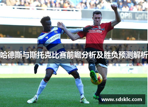 哈德斯与斯托克比赛前瞻分析及胜负预测解析
