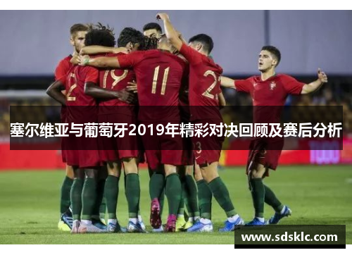 塞尔维亚与葡萄牙2019年精彩对决回顾及赛后分析
