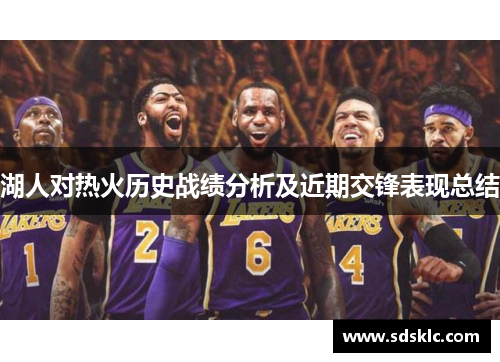 湖人对热火历史战绩分析及近期交锋表现总结