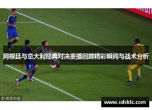 阿根廷与意大利经典对决重播回顾精彩瞬间与战术分析