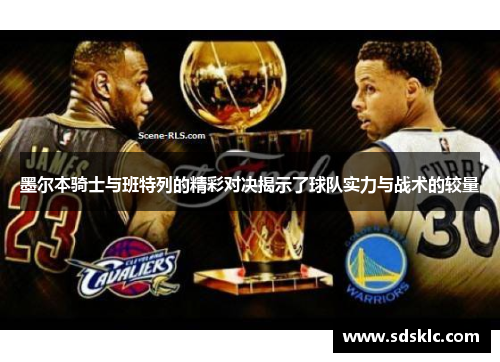 墨尔本骑士与班特列的精彩对决揭示了球队实力与战术的较量
