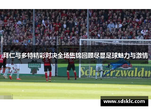 拜仁与多特精彩对决全场集锦回顾尽显足球魅力与激情