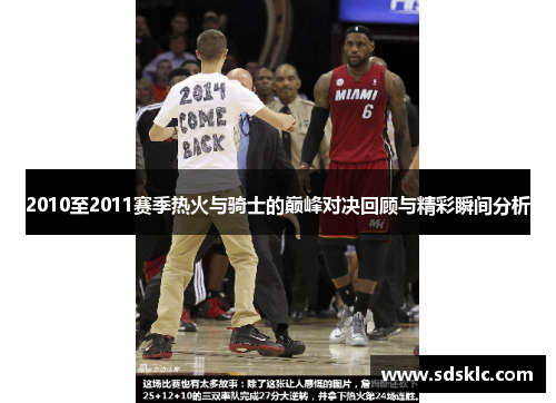 2010至2011赛季热火与骑士的巅峰对决回顾与精彩瞬间分析