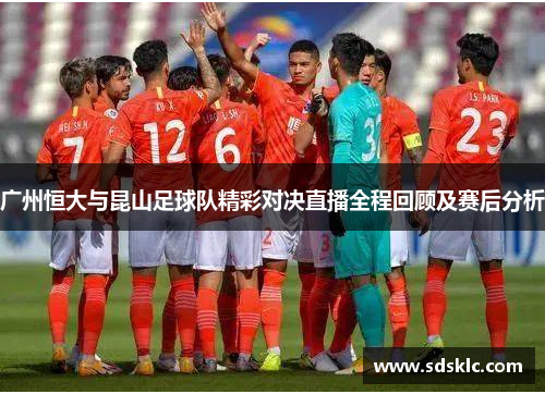 广州恒大与昆山足球队精彩对决直播全程回顾及赛后分析
