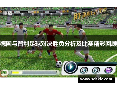 德国与智利足球对决胜负分析及比赛精彩回顾